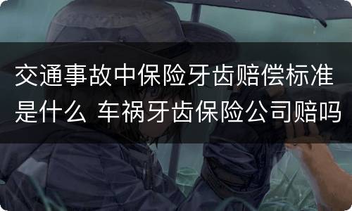 交通事故中保险牙齿赔偿标准是什么 车祸牙齿保险公司赔吗