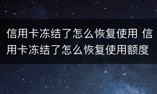 信用卡冻结了怎么恢复使用 信用卡冻结了怎么恢复使用额度