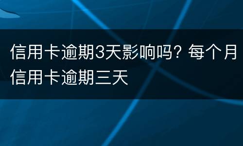 信用卡逾期3天影响吗? 每个月信用卡逾期三天