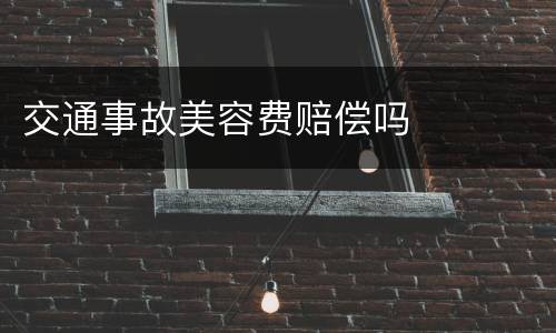 交通事故美容费赔偿吗
