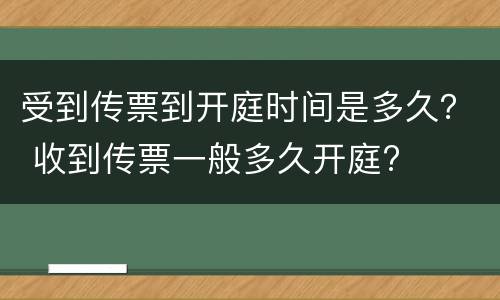 受到传票到开庭时间是多久？ 收到传票一般多久开庭?