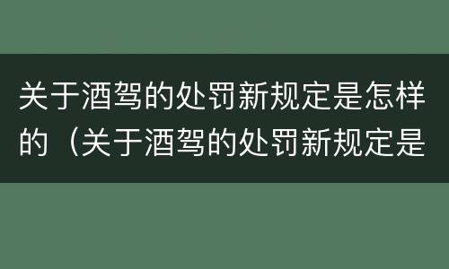 关于酒驾的处罚新规定是怎样的（关于酒驾的处罚新规定是怎样的呢）