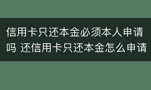 信用卡只还本金必须本人申请吗 还信用卡只还本金怎么申请