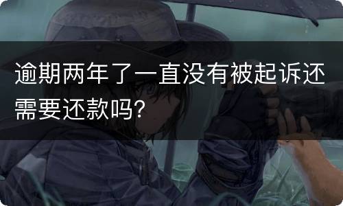 逾期两年了一直没有被起诉还需要还款吗？