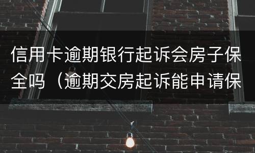信用卡逾期银行起诉会房子保全吗（逾期交房起诉能申请保全房屋吗）