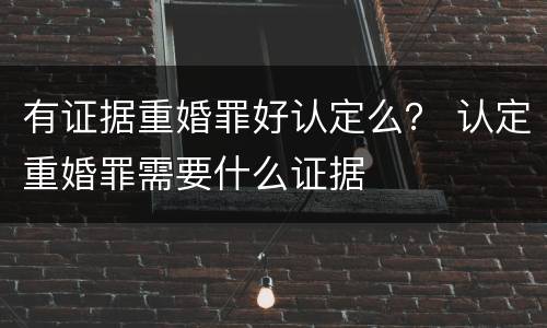 有证据重婚罪好认定么？ 认定重婚罪需要什么证据