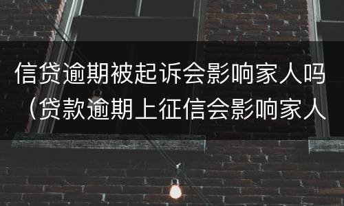 信贷逾期被起诉会影响家人吗（贷款逾期上征信会影响家人吗）