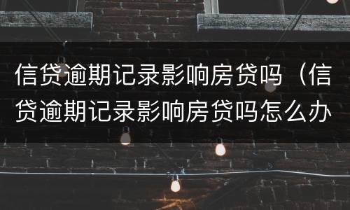 信贷逾期记录影响房贷吗（信贷逾期记录影响房贷吗怎么办）
