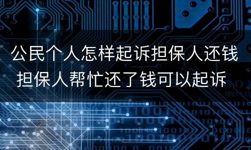 公民个人怎样起诉担保人还钱 担保人帮忙还了钱可以起诉