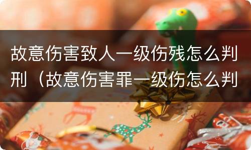 故意伤害致人一级伤残怎么判刑（故意伤害罪一级伤怎么判）