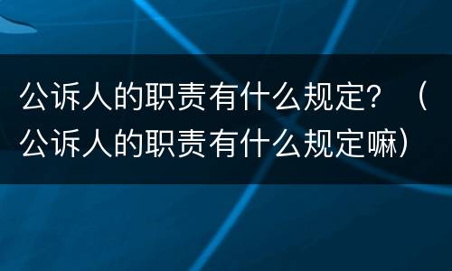 公诉人的职责有什么规定？（公诉人的职责有什么规定嘛）