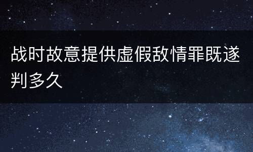 战时故意提供虚假敌情罪既遂判多久