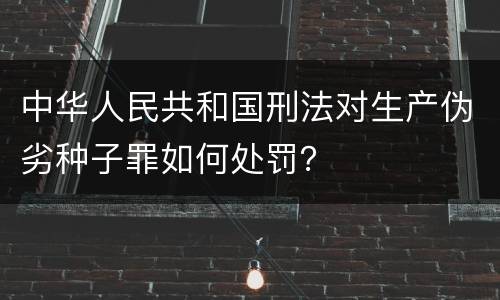 中华人民共和国刑法对生产伪劣种子罪如何处罚？