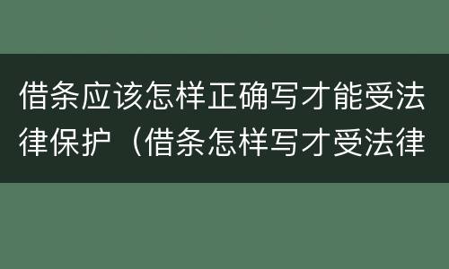 借条应该怎样正确写才能受法律保护（借条怎样写才受法律保护样板）
