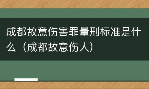 成都故意伤害罪量刑标准是什么（成都故意伤人）