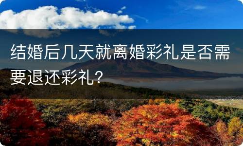 结婚后几天就离婚彩礼是否需要退还彩礼？