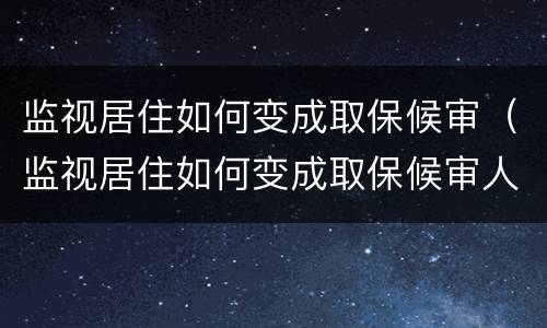 监视居住如何变成取保候审（监视居住如何变成取保候审人）