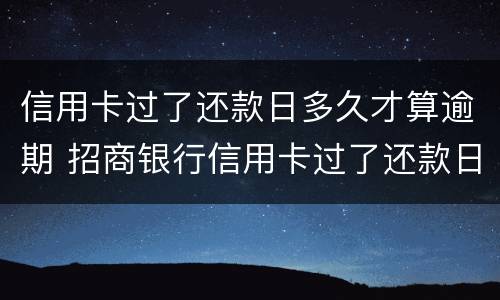 信用卡过了还款日多久才算逾期 招商银行信用卡过了还款日多久才算逾期