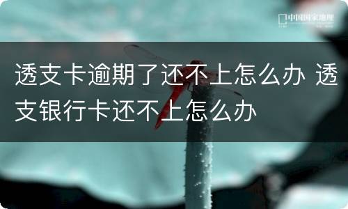 透支卡逾期了还不上怎么办 透支银行卡还不上怎么办
