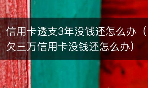 信用卡透支3年没钱还怎么办（欠三万信用卡没钱还怎么办）