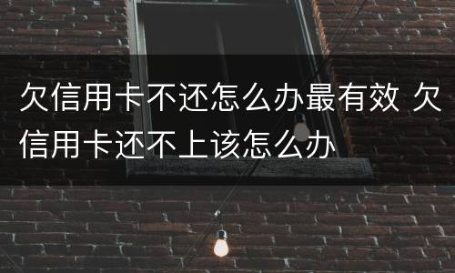 欠信用卡不还怎么办最有效 欠信用卡还不上该怎么办