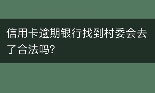 信用卡逾期银行找到村委会去了合法吗？