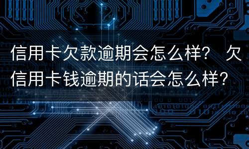 信用卡欠款逾期会怎么样？ 欠信用卡钱逾期的话会怎么样?