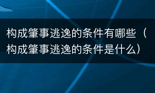 构成肇事逃逸的条件有哪些（构成肇事逃逸的条件是什么）