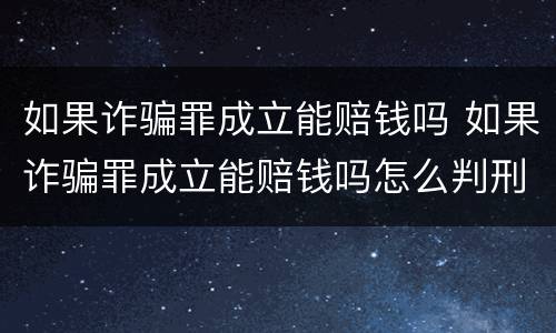 如果诈骗罪成立能赔钱吗 如果诈骗罪成立能赔钱吗怎么判刑
