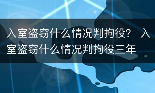 入室盗窃什么情况判拘役？ 入室盗窃什么情况判拘役三年