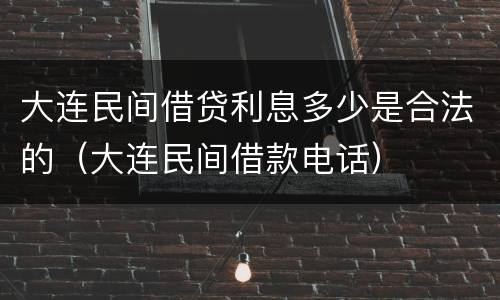 大连民间借贷利息多少是合法的（大连民间借款电话）