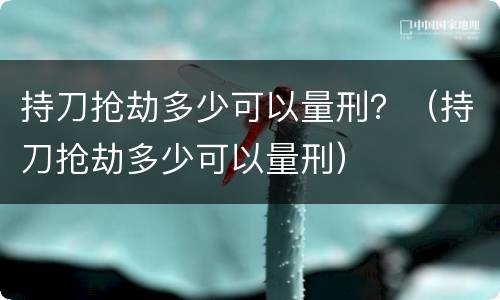 持刀抢劫多少可以量刑？（持刀抢劫多少可以量刑）