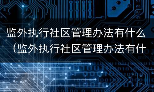 监外执行社区管理办法有什么（监外执行社区管理办法有什么规定）