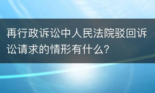再行政诉讼中人民法院驳回诉讼请求的情形有什么？