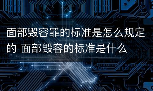面部毁容罪的标准是怎么规定的 面部毁容的标准是什么