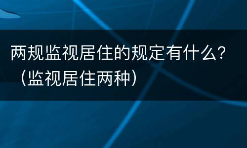 两规监视居住的规定有什么？（监视居住两种）