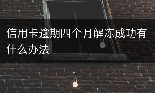 信用卡逾期四个月解冻成功有什么办法