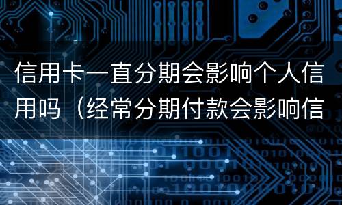 信用卡一直分期会影响个人信用吗（经常分期付款会影响信用吗）