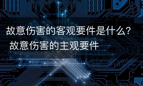 故意伤害的客观要件是什么？ 故意伤害的主观要件