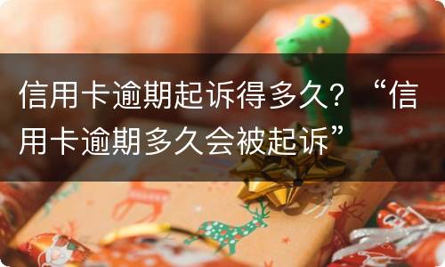 信用卡逾期起诉得多久？ “信用卡逾期多久会被起诉”