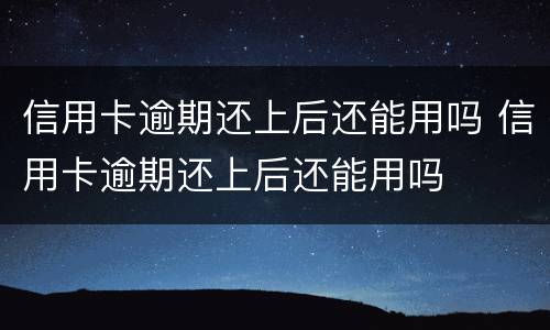 信用卡逾期还上后还能用吗 信用卡逾期还上后还能用吗