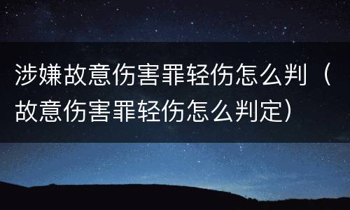 涉嫌故意伤害罪轻伤怎么判（故意伤害罪轻伤怎么判定）