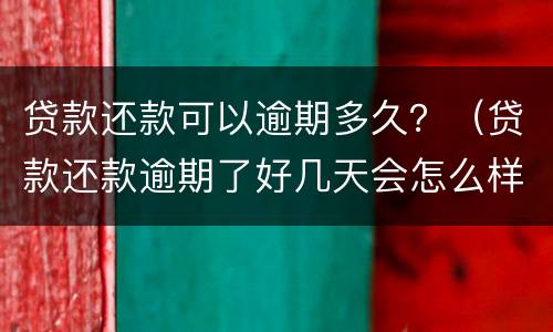 贷款还款可以逾期多久？（贷款还款逾期了好几天会怎么样）