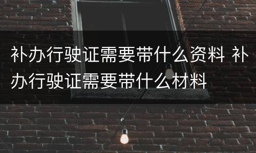 补办行驶证需要带什么资料 补办行驶证需要带什么材料