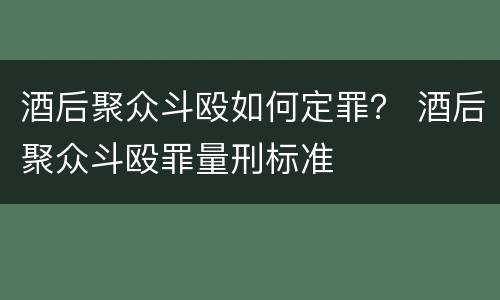 酒后聚众斗殴如何定罪？ 酒后聚众斗殴罪量刑标准