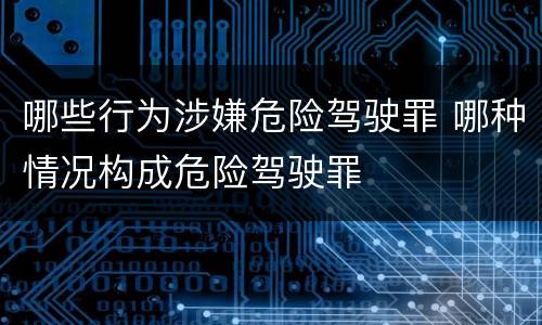 哪些行为涉嫌危险驾驶罪 哪种情况构成危险驾驶罪