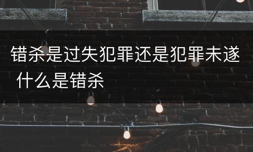错杀是过失犯罪还是犯罪未遂 什么是错杀