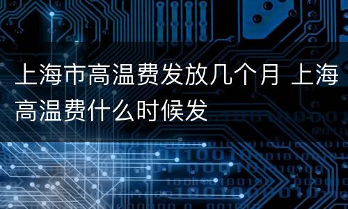 上海市高温费发放几个月 上海高温费什么时候发