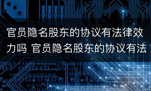 官员隐名股东的协议有法律效力吗 官员隐名股东的协议有法律效力吗