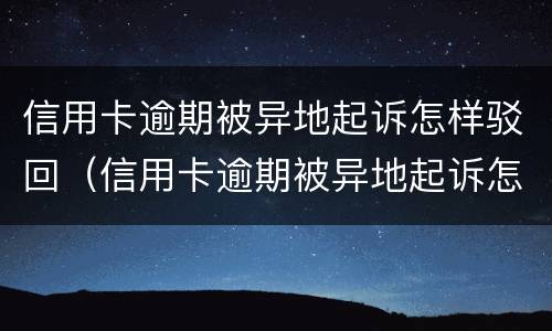信用卡逾期被异地起诉怎样驳回（信用卡逾期被异地起诉怎样驳回法院）